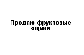Продаю фруктовые ящики